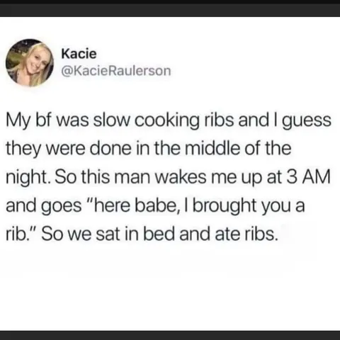 I our own ways, aren't we all looking for someone to eat them Ribs with at 3 am.