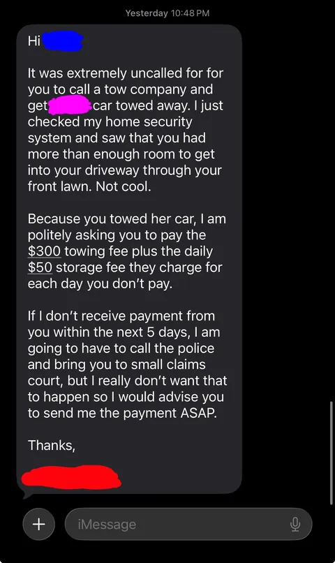 My neighbor sent me a text last night forcing me to pay for her daughters towing charge because she parked in front of my driveway