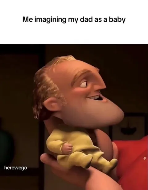 I refuse to believe my father has been a baby and was born. He just spawned as an adult