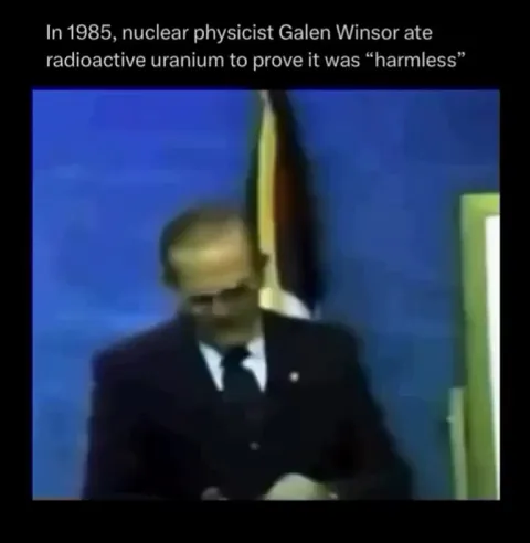 In 1985, American chemist Galen Winsor ate radioactive uranium live on camera to prove that the fear of radiation had been exaggerated so that a few powerful people could control power resources. He died in 2008, aged 86.