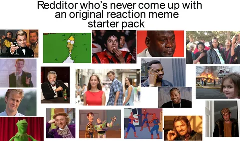 Redditor who’s never come up with an original reaction meme starter pack…