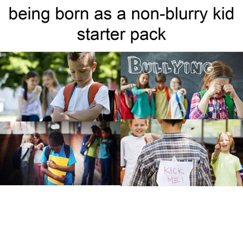 being born as a non-blurry kid starter pack