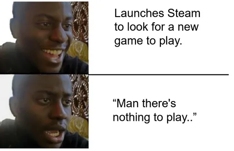 Meanwhile my 125+ untouched Steam games..