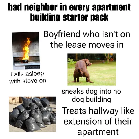 Bad neighbor in every apartment building starter pack