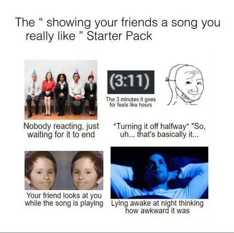 "Showing your friends a song you really like " starter pack