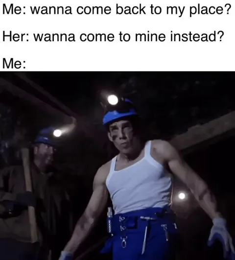 Let me grab my pick axe baby